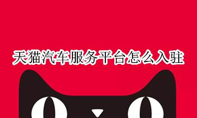 天猫汽车服务电话 天猫汽车服务平台怎么入驻