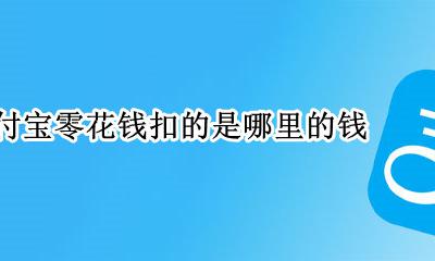 支付宝零花钱抵扣是啥 支付宝零花钱扣的是哪里的钱