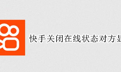 快手关闭在线状态会显示什么 快手关闭在线状态对方显示什么