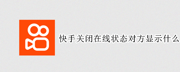 快手关闭在线状态对方显示什么