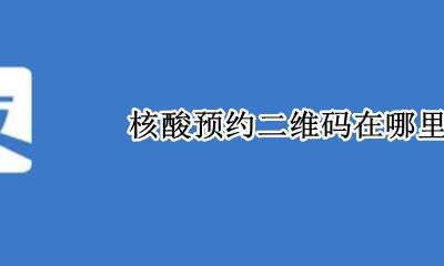 预约核酸的二维码 核酸预约二维码在哪里