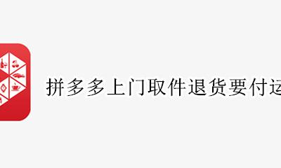 拼多多上门取件退货要付运费吗 拼多多退货上门取件需要付运费吗