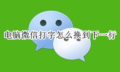 电脑微信打字怎么换到下一行 电脑上微信打字怎么换下一行开始