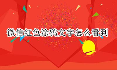 微信红色涂鸦文字怎么看到 微信信息怎么用红色画出来