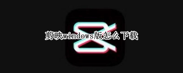 剪映windows版怎么下载