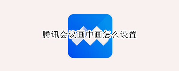 腾讯会议画中画怎么设置