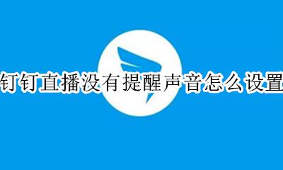 钉钉直播没有提醒声音怎么设置 为什么钉钉直播没声音怎么设置