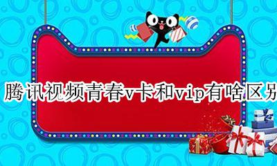 腾讯视频青春v卡和普通区别 腾讯视频青春v卡和vip有啥区别