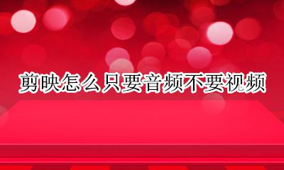 剪映怎么只要音频不要视频 剪映怎么只要视频中的声音