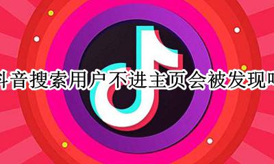 抖音搜索不进主页有记录吗 抖音搜索用户不进主页会被发现吗