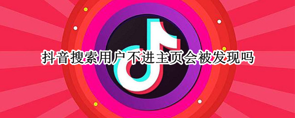 抖音搜索用户不进主页会被发现吗