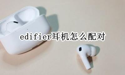 edifier耳机怎么配对 edifier漫步者蓝牙耳机怎么配对