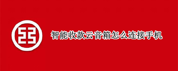 智能收款云音箱怎么连接手机