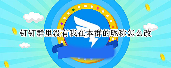 钉钉群里没有我在本群的昵称怎么改