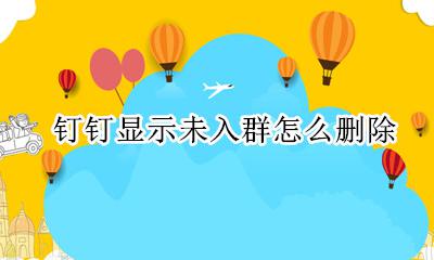 钉钉显示未入群怎么删除 钉钉退群后显示未入群怎么办