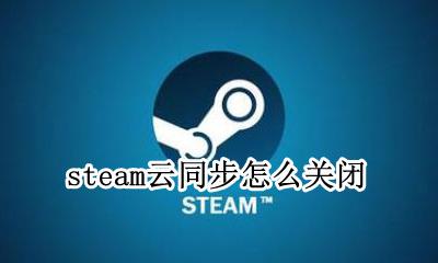 steam云同步怎么关闭 如何关闭steam云同步