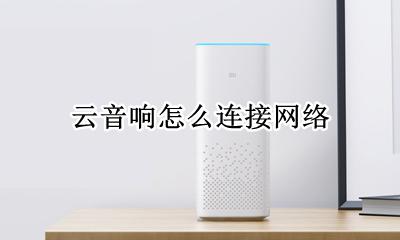 云音响怎么连接网络 云音响怎么连接无线网