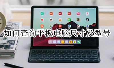 怎么查平板的型号和尺寸 如何查询平板电脑尺寸及型号