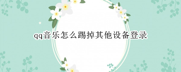 qq音乐怎么踢掉其他设备登录