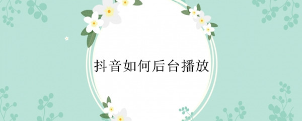 抖音如何后台播放