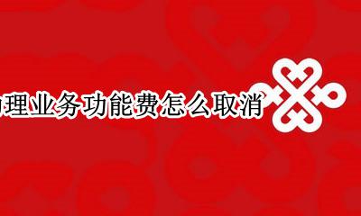 沃助理业务功能费怎么取消 沃助理业务功能费取消不了