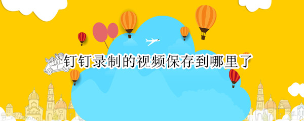 钉钉录制的视频保存到哪里了