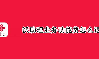 沃助理如何退订 沃助理业务功能费怎么退订