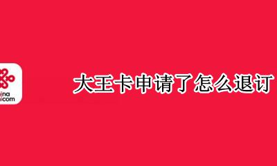 大王卡申请了怎么退订 在网上订的大王卡怎么退