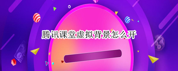 腾讯课堂虚拟背景怎么开