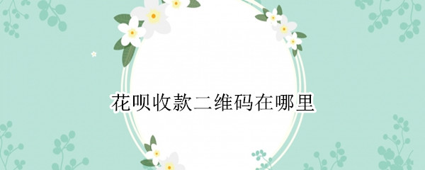 花呗收款二维码在哪里