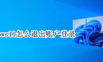 windows11怎么退出账户登录 windows11怎么退出登录账号