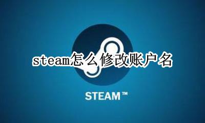 steam怎么修改账户名 steam怎样更改账户名称