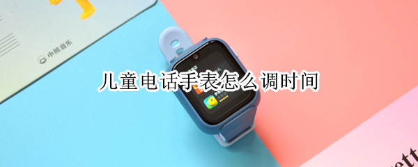 儿童电话手表怎么调时间