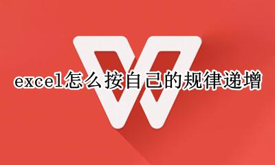 excel日期规律递增 excel怎么按自己的规律递增