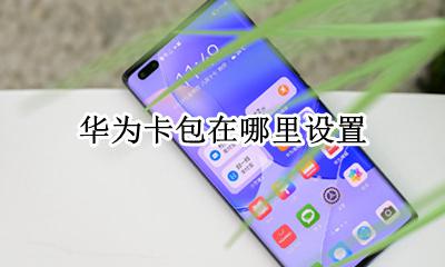 华为卡包在哪里设置 华为手机的卡包在哪
