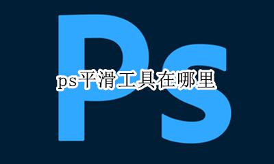 ps平滑工具在哪里 ps里平滑工具干嘛用的