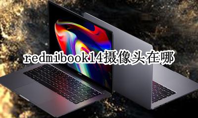 redmibook14摄像头在哪 redmibook 14有没有摄像头?