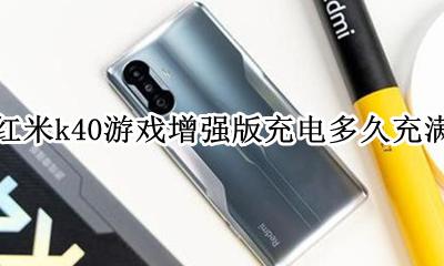 红米k40游戏增强版充电多久充满 红米k40游戏增强版多久能充满电