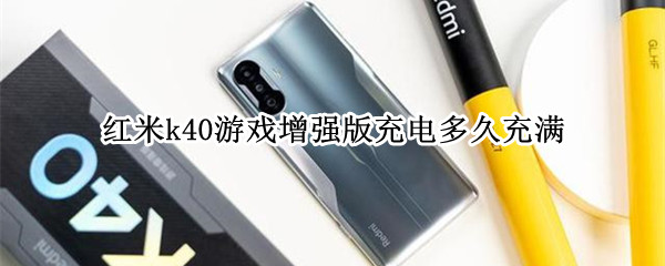 红米k40游戏增强版充电多久充满