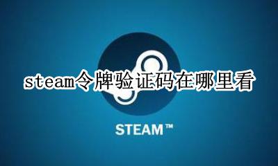 steam令牌验证码在哪里看 steam令牌验证码在哪里获得