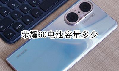荣耀60电池容量多少 荣耀60电池容量多大
