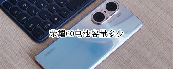 荣耀60电池容量多少