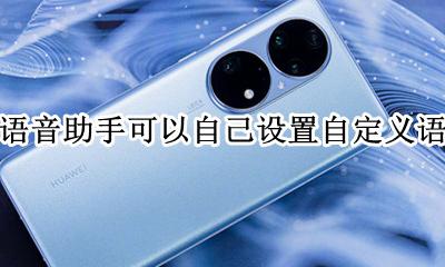 华为能设置语音助手吗 华为语音助手可以自己设置自定义语音吗