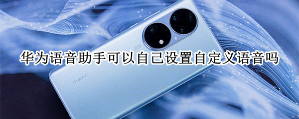 华为语音助手可以自己设置自定义语音吗