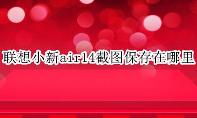 联想小新air14截图在哪里找 联想小新air14截图保存在哪里