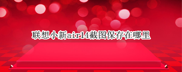 联想小新air14截图保存在哪里