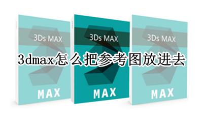 3dmax怎么把参考图放进去 3dmax参考图片的导入与设置