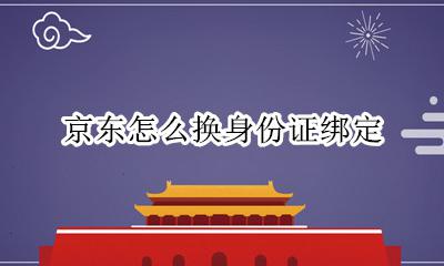 京东如何换绑身份证 京东怎么换身份证绑定