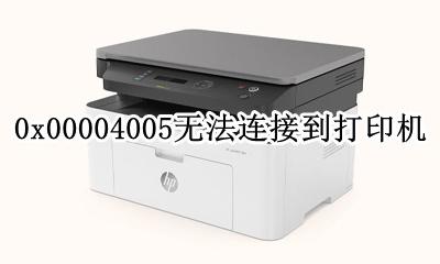 0x0无法连接打印机 0x00004005无法连接到打印机