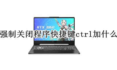 ctrl快捷键怎么关闭 强制关闭程序快捷键ctrl加什么